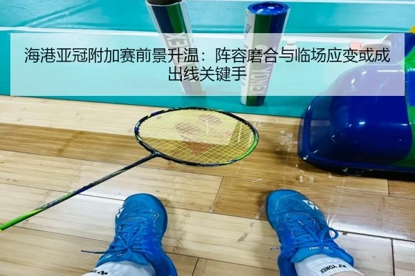 海港亚冠附加赛前景升温：阵容磨合与临场应变或成出线关键手 - kaiyun